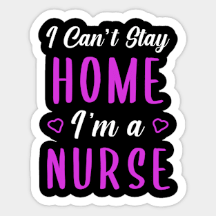 I can't Stay Home I'm a Nurse Sticker